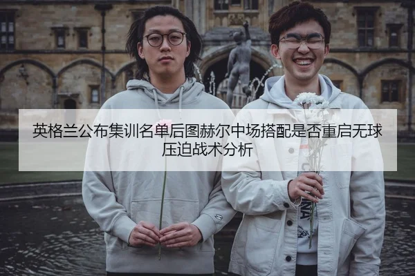英格兰公布集训名单后图赫尔中场搭配是否重启无球压迫战术分析