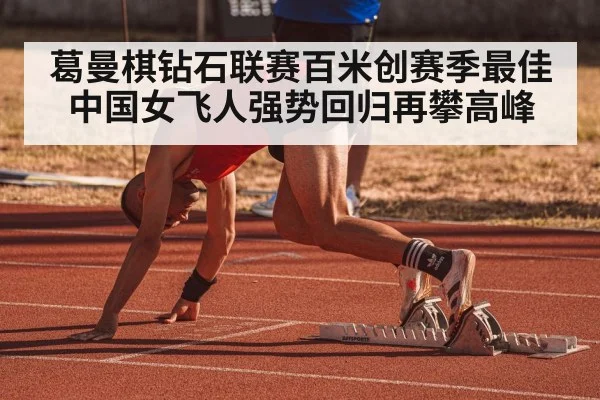 葛曼棋钻石联赛百米创赛季最佳 中国女飞人强势回归再攀高峰