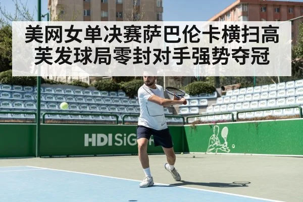 美网女单决赛萨巴伦卡横扫高芙发球局零封对手强势夺冠