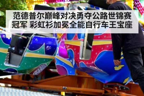 范德普尔巅峰对决勇夺公路世锦赛冠军 彩虹衫加冕全能自行车王宝座
